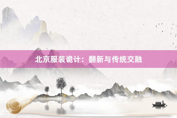 北京服装诡计：翻新与传统交融